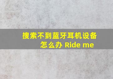 搜索不到蓝牙耳机设备怎么办 Ride me